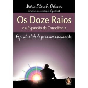 Doze Raios e a Expansão da Consciência, Os - Espiritualidade para uma Nova Vida